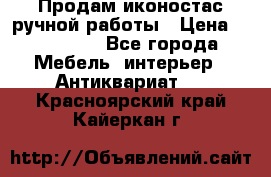 Продам иконостас ручной работы › Цена ­ 300 000 - Все города Мебель, интерьер » Антиквариат   . Красноярский край,Кайеркан г.